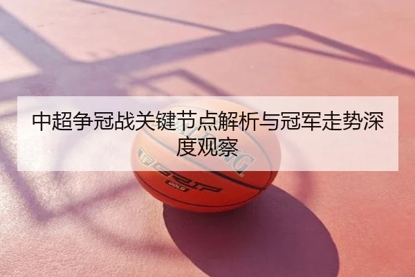 中超争冠战关键节点解析与冠军走势深度观察
