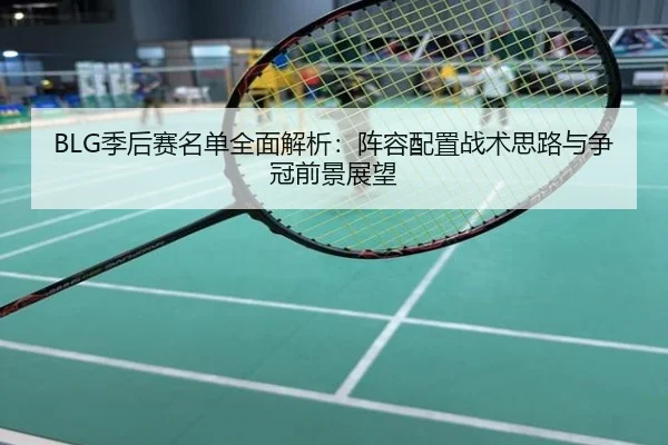 BLG季后赛名单全面解析：阵容配置战术思路与争冠前景展望