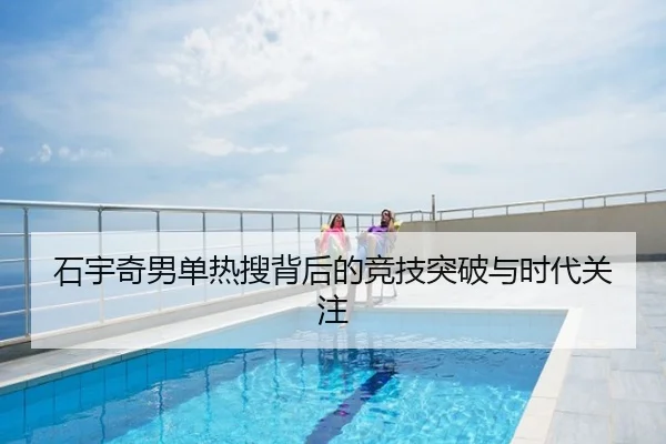 石宇奇男单热搜背后的竞技突破与时代关注