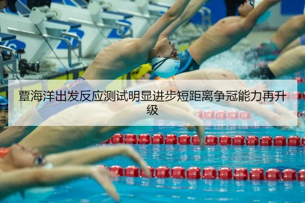 覃海洋出发反应测试明显进步短距离争冠能力再升级