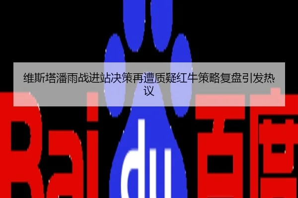 维斯塔潘雨战进站决策再遭质疑红牛策略复盘引发热议