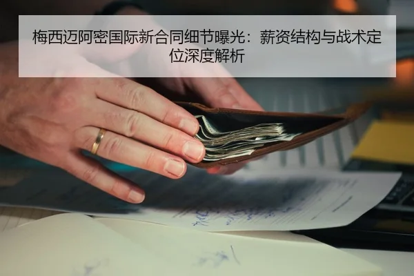 梅西迈阿密国际新合同细节曝光：薪资结构与战术定位深度解析